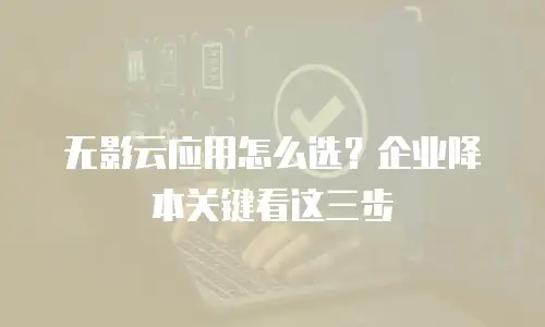 无影云应用怎么选？企业降本关键看这三步