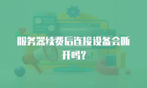 服务器续费后连接设备会断开吗？