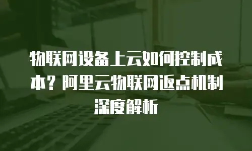 物联网设备上云如何控制成本？阿里云物联网返点机制深度解析
