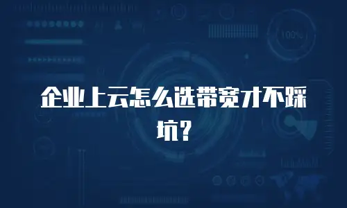 企业上云怎么选带宽才不踩坑？