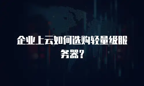 企业上云如何选购轻量级服务器？