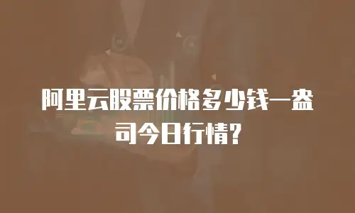 阿里云股票价格多少钱一盎司今日行情？