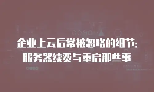 企业上云后常被忽略的细节：服务器续费与重启那些事