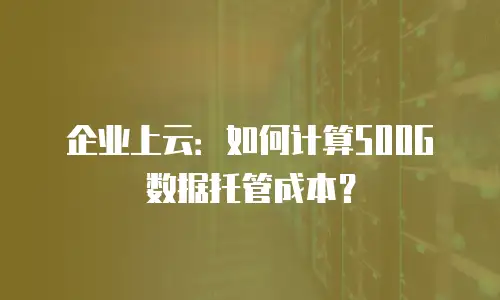 企业上云：如何计算500G数据托管成本？