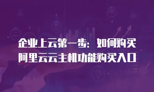 企业上云第一步：如何购买阿里云云主机功能购买入口