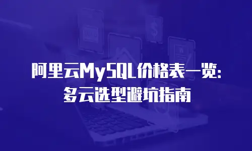 阿里云MySQL价格表一览：多云选型避坑指南