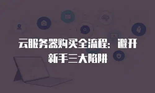 云服务器购买全流程：避开新手三大陷阱