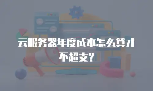 云服务器年度成本怎么算才不超支？
