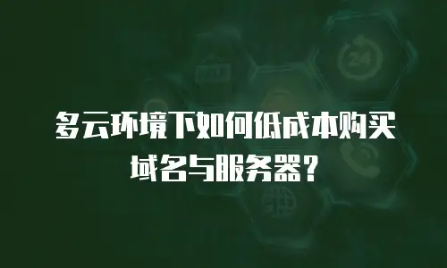 多云环境下如何低成本购买域名与服务器？