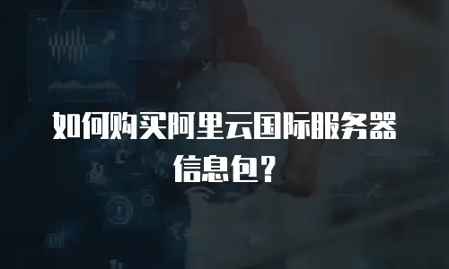 如何购买阿里云国际服务器信息包？