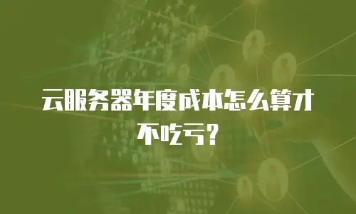 云服务器年度成本怎么算才不吃亏？