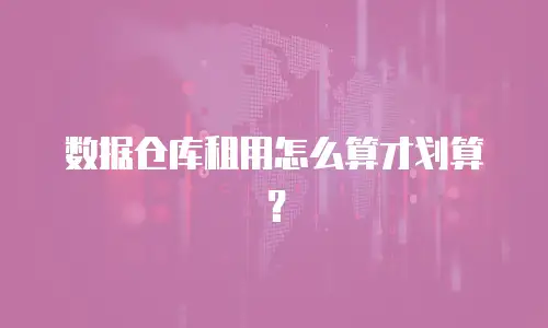 数据仓库租用怎么算才划算？