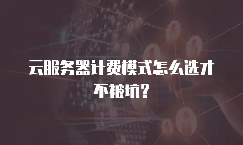 云服务器计费模式怎么选才不被坑？