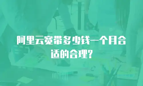 阿里云宽带多少钱一个月合适的合理？