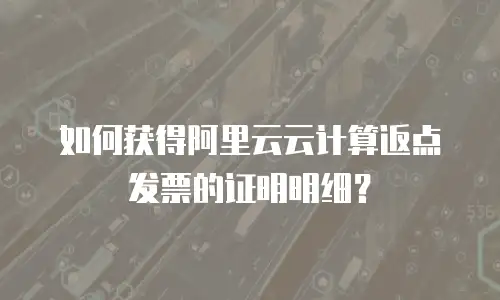 如何获得阿里云云计算返点发票的证明明细？