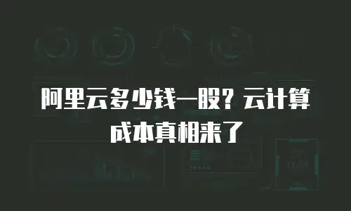 阿里云多少钱一股？云计算成本真相来了