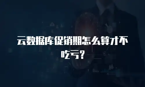 云数据库促销期怎么算才不吃亏？