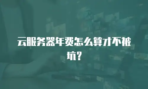 云服务器年费怎么算才不被坑？