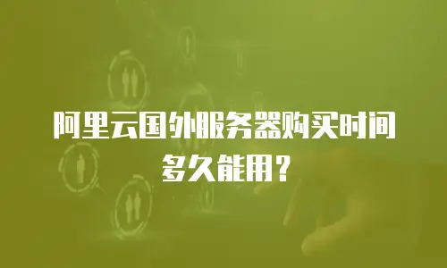 阿里云国外服务器购买时间多久能用？