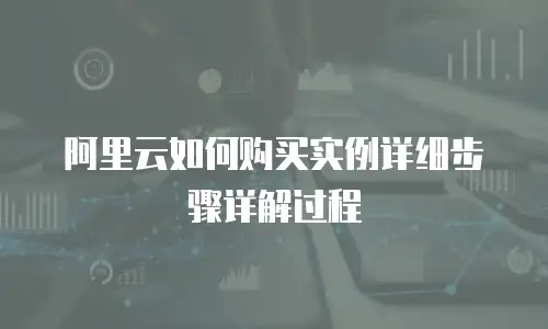 阿里云如何购买实例详细步骤详解过程