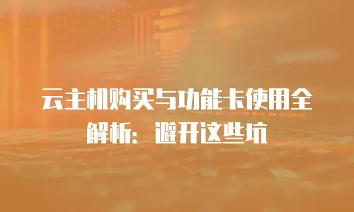 云主机购买与功能卡使用全解析：避开这些坑