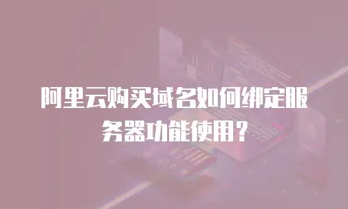阿里云购买域名如何绑定服务器功能使用？