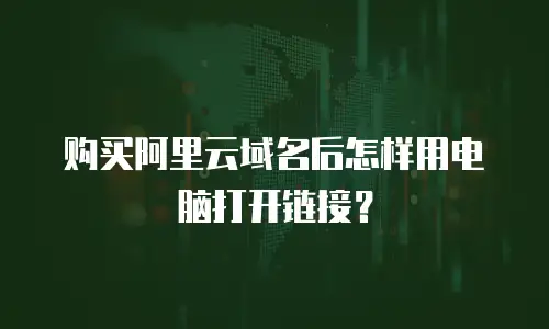 购买阿里云域名后怎样用电脑打开链接？