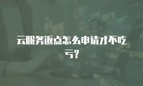云服务返点怎么申请才不吃亏？