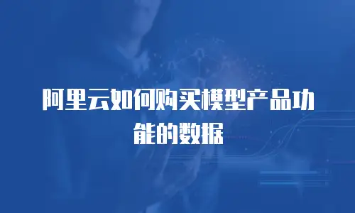 阿里云如何购买模型产品功能的数据