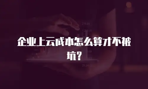 企业上云成本怎么算才不被坑？
