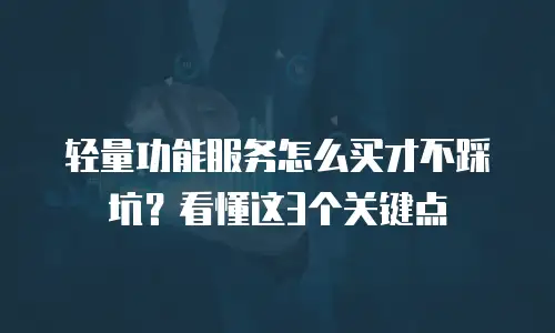 轻量功能服务怎么买才不踩坑？看懂这3个关键点