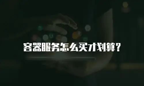 容器服务怎么买才划算？