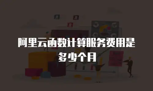 阿里云函数计算服务费用是多少个月