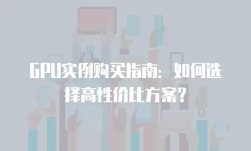 GPU实例购买指南：如何选择高性价比方案？