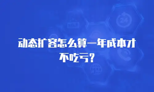 动态扩容怎么算一年成本才不吃亏？