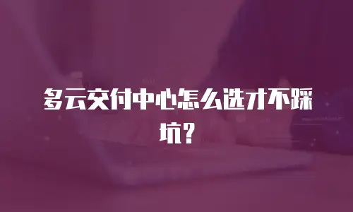 多云交付中心怎么选才不踩坑？