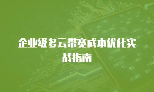 企业级多云带宽成本优化实战指南