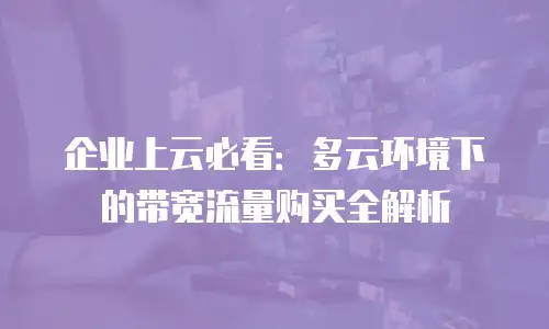 企业上云必看：多云环境下的带宽流量购买全解析