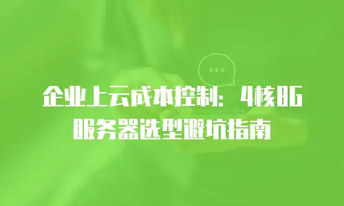 企业上云成本控制：4核8G服务器选型避坑指南