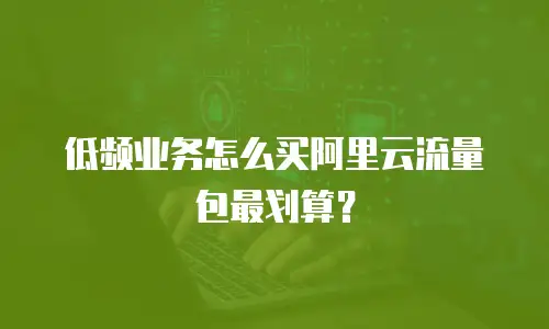 低频业务怎么买阿里云流量包最划算？