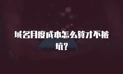 域名月度成本怎么算才不被坑？