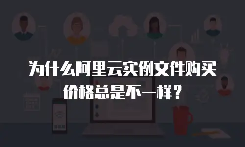 为什么阿里云实例文件购买价格总是不一样？