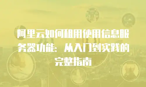 阿里云如何租用使用信息服务器功能：从入门到实践的完整指南