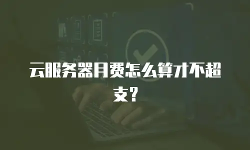 云服务器月费怎么算才不超支？