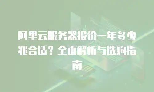 阿里云服务器报价一年多少兆合适？全面解析与选购指南