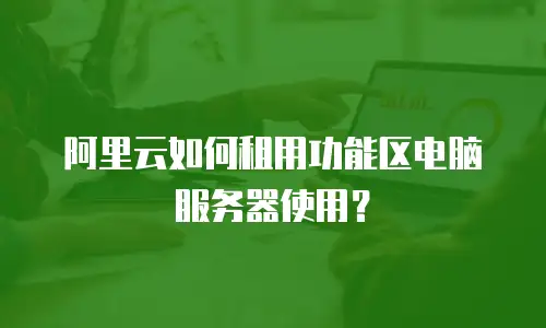 阿里云如何租用功能区电脑服务器使用？