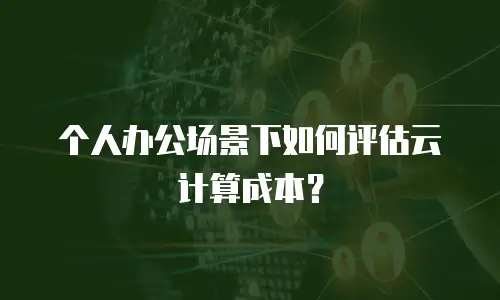 个人办公场景下如何评估云计算成本？