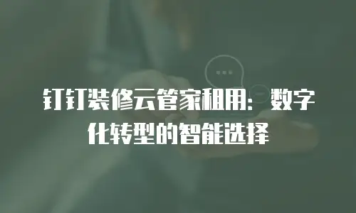 钉钉装修云管家租用：数字化转型的智能选择