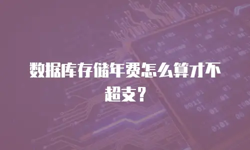 数据库存储年费怎么算才不超支？