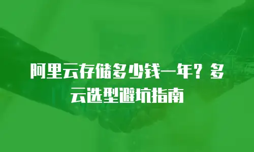 阿里云存储多少钱一年？多云选型避坑指南